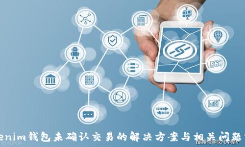   
Tokenim钱包未确认交易的解决方案与相关问题分析