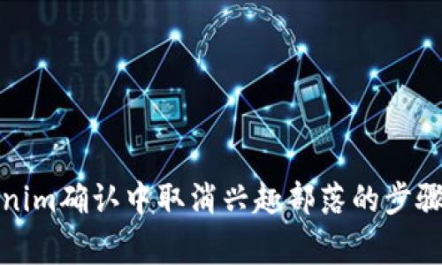 如何在Tokenim确认中取消兴趣部落的步骤与注意事项