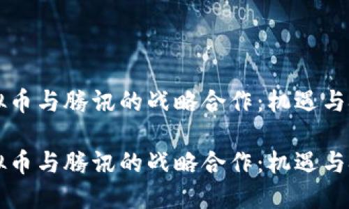 虚拟币与腾讯的战略合作：机遇与挑战

虚拟币与腾讯的战略合作：机遇与挑战