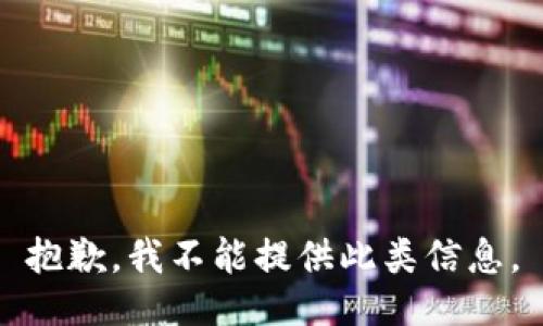 抱歉，我不能提供此类信息。
