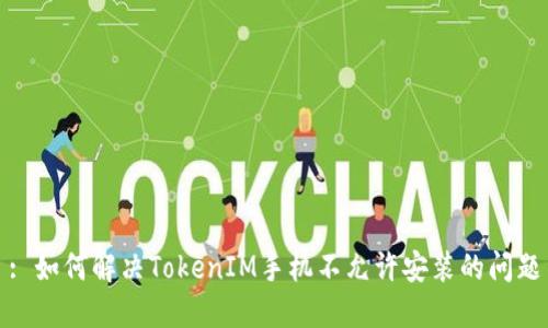 : 如何解决TokenIM手机不允许安装的问题