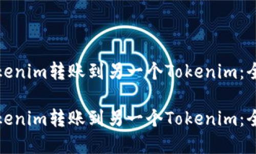 如何将Tokenim转账到另一个Tokenim：全流程详解

如何将Tokenim转账到另一个Tokenim：全流程详解