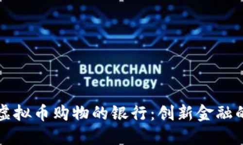 支持虚拟币购物的银行：创新金融的未来