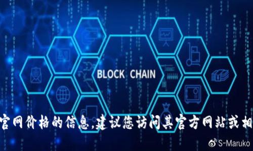 很抱歉，我无法提供关于tokenim官网价格的信息。建议您访问其官方网站或相关市场平台以获取最新价格信息。