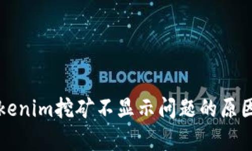 深入解析Tokenim挖矿不显示问题的原因及解决方案