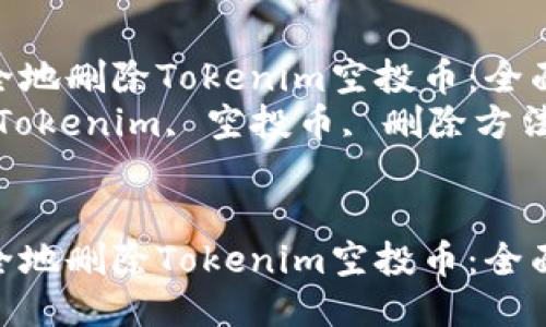 如何安全地删除Tokenim空投币：全面指南  
关键词：Tokenim, 空投币, 删除方法  


如何安全地删除Tokenim空投币：全面指南