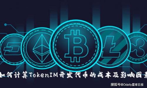 如何计算TokenIM开发代币的成本及影响因素