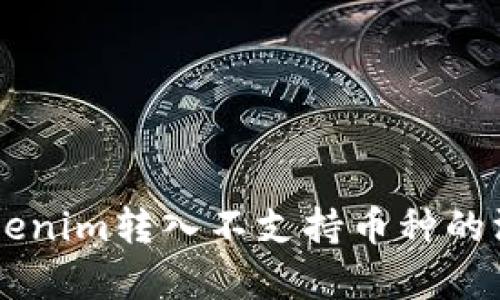 关于Tokenim转入不支持币种的深度解析