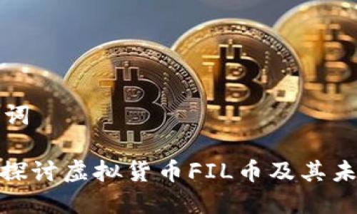 和关键词

: 深入探讨虚拟货币FIL币及其未来展望