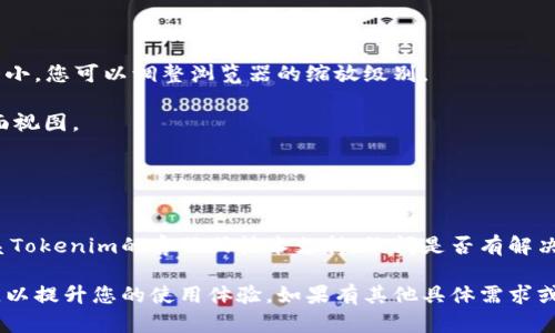 为了帮助您找到调小Tokenim字体大小的解决方案，可以尝试以下几种方法：

### 1. 调整CSS样式

如果您有权限访问网站的CSS文件，您可以通过调整CSS样式来改变字体大小。您可以在CSS文件中添加或修改以下样式：

```css
.tokenim {
    font-size: 12px; /* 根据需要调整大小 */
}
```

确保选择器`.tokenim`与您需要调整的小部件相匹配。

### 2. 使用浏览器开发者工具

您可以使用浏览器的开发者工具（通常可以通过右键单击元素并选择“检查”或“开发者工具”来访问）来临时更改字体大小。

1. 找到使用的字体元素。
2. 在CSS面板中查找与字体大小相关的属性（可能是`font-size`）。
3. 修改该值，可以看到实时效果。

请注意，这种修改是临时的，刷新页面后将失效。

### 3. 页面设置

如果Tokenim是一个网页应用，您可以查找设置选项，看看是否提供了调整UI或字体大小的功能。许多现代应用程序允许用户自定义他们的接口。

### 4. 使用浏览器缩放功能

在某些情况下，不需要直接修改Tokenim的字体大小，您可以调整浏览器的缩放级别。

- 在Windows上，按 `Ctrl`   `-` 可以缩小页面视图。
- 在Mac上，按 `Command`   `-` 缩小。

### 5. 提升用户体验

如果字体过大影响了您的使用体验，可以考虑联系Tokenim的客服或技术支持，询问是否有解决方案或者在未来的版本中考虑用户反馈。

希望这些建议能帮助您调整Tokenim的字体大小，以提升您的使用体验。如果有其他具体需求或问题，请告诉我。