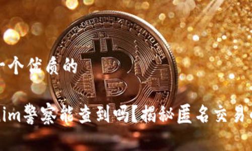 思考一个优质的

Tokenim警察能查到吗？揭秘匿名交易的真相