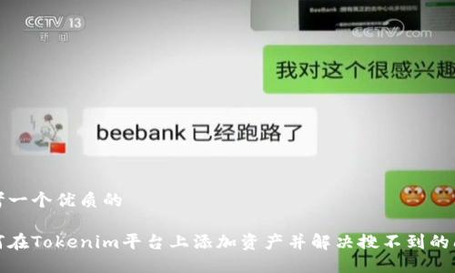 思考一个优质的

如何在Tokenim平台上添加资产并解决搜不到的问题