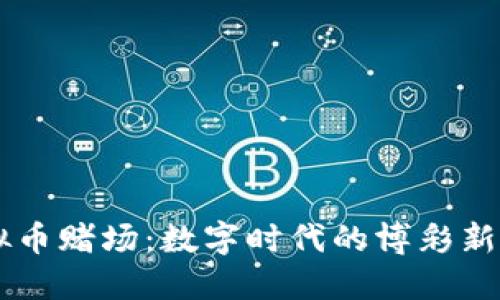 虚拟币赌场：数字时代的博彩新风口