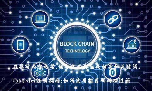 在撰写内容之前，我会先为你生成相关和关键词。

Tokenim注册指南：如何使用推荐码成功注册