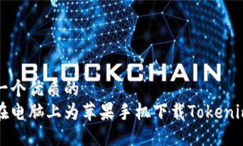 思考一个优质的  
如何在电脑上为苹果手机下载Tokenim应用