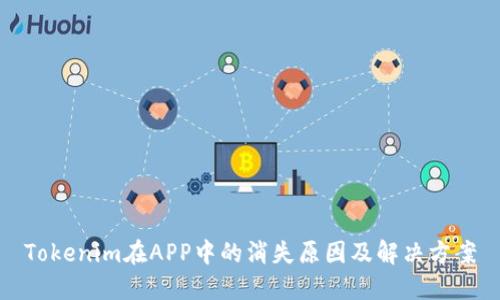 Tokenim在APP中的消失原因及解决方案