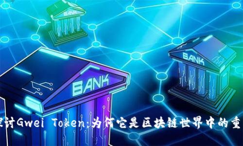 深入探讨Gwei Token：为何它是区块链世界中的重要资产