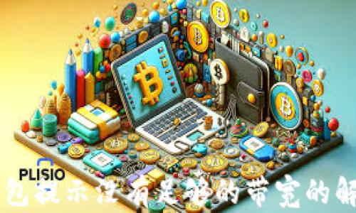 
IM冷钱包提示没有足够的带宽的解决方案