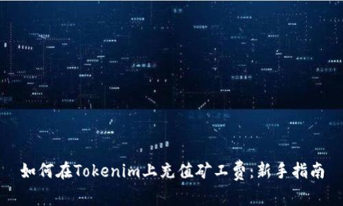 如何在Tokenim上充值矿工费：新手指南