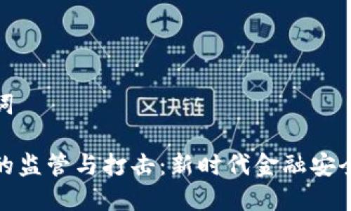 和关键词

虚拟币的监管与打击：新时代金融安全的挑战