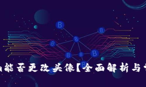 Tokenim能否更改头像？全面解析与常见问题