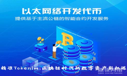 精准Tokenim：区块链时代的数字资产新机遇