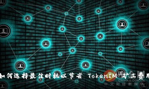 如何选择最佳时机以节省 TokenIM 矿工费用