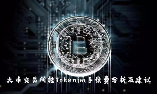 火币交易所转Tokenim手续费分析及建议