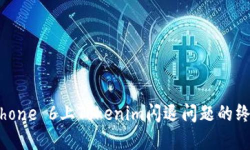 解决iPhone 6上Tokenim闪退问题的终极指南