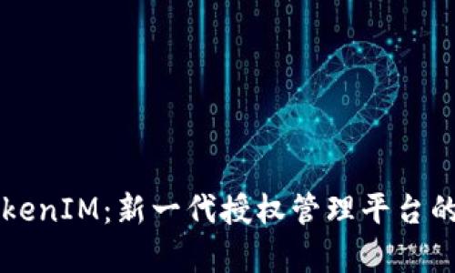 深入解析TokenIM：新一代授权管理平台的潜力与应用
