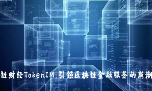 : 链财经TokenIM：引领区块链金融服务的新潮流