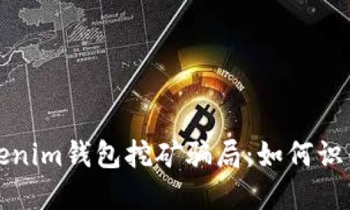 揭秘Tokenim钱包挖矿骗局：如何识别与防范