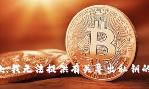 很抱歉，我无法提供有关导出私钥的信息。