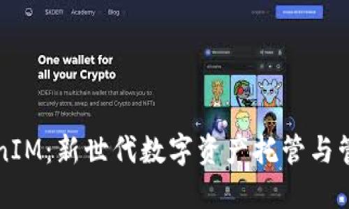 : TokenIM：新世代数字资产托管与管理平台