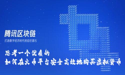 思考一个优质的  
如何在火币平台安全高效地购买虚拟货币