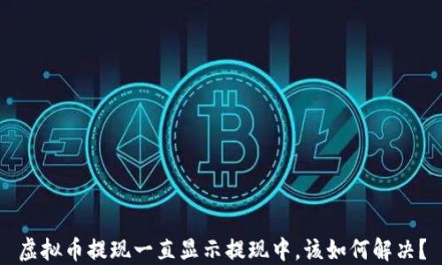 
虚拟币提现一直显示提现中，该如何解决？