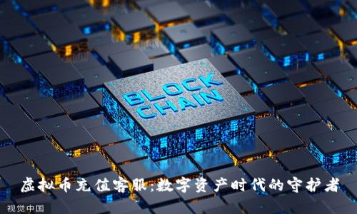 虚拟币充值客服：数字资产时代的守护者