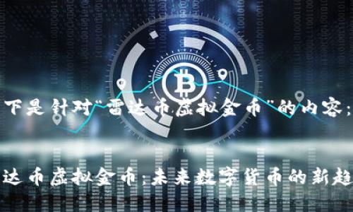 以下是针对“雷达币虚拟金币”的内容： 


雷达币虚拟金币：未来数字货币的新趋势