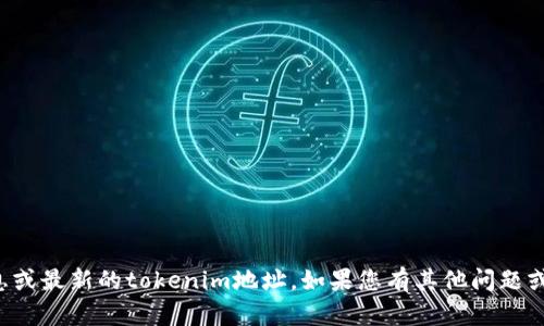 抱歉，我无法提供您请求的具体信息或最新的tokenim地址。如果您有其他问题或讨论主题，我很乐意为您提供帮助。
