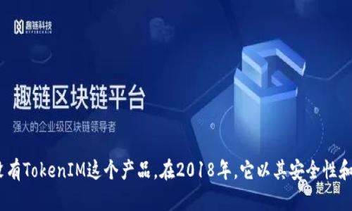 TokenIM是在2018年推出的一款数字资产钱包，旨在为用户提供安全便捷的数字货币存储与交易功能。因此，2017年并没有TokenIM这个产品。在2018年，它以其安全性和用户友好的界面迅速受到关注。如果你对TokenIM或其他数字钱包有更具体的问题或需求， please feel free to ask!