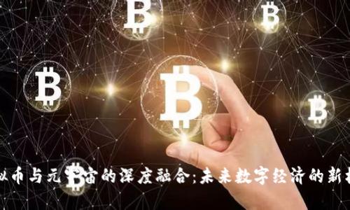 虚拟币与元宇宙的深度融合：未来数字经济的新机遇