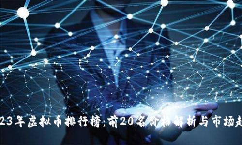 2023年虚拟币排行榜：前20名价格解析与市场趋势