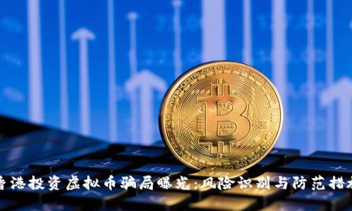 香港投资虚拟币骗局曝光：风险识别与防范措施