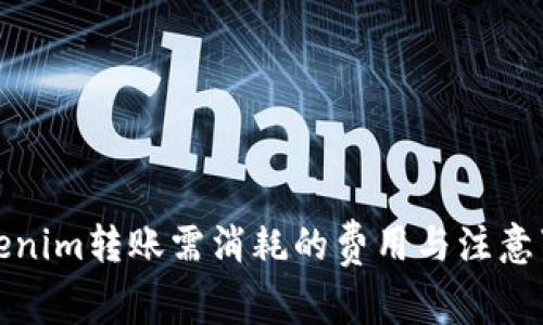 Tokenim转账需消耗的费用与注意事项