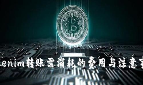 Tokenim转账需消耗的费用与注意事项