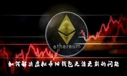 如何解决虚拟币旧钱包无法更新的问题