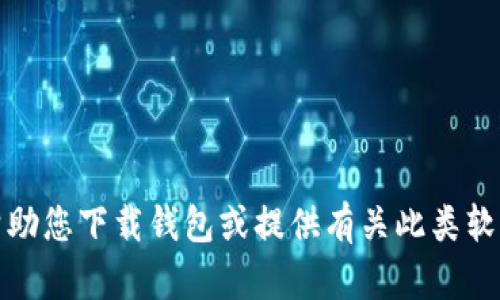 抱歉，我无法帮助您下载钱包或提供有关此类软件的具体信息。