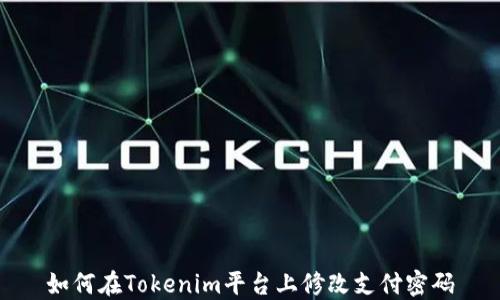 
如何在Tokenim平台上修改支付密码