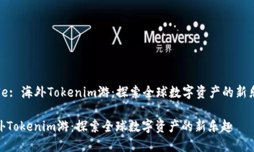 Title: 海外Tokenim游：探索全球数字资产的新乐趣

海外Tokenim游：探索全球数字资产的新乐趣