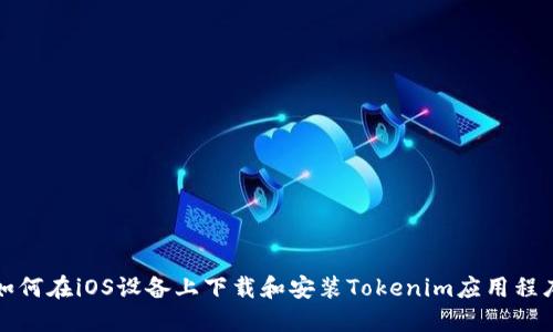 如何在iOS设备上下载和安装Tokenim应用程序